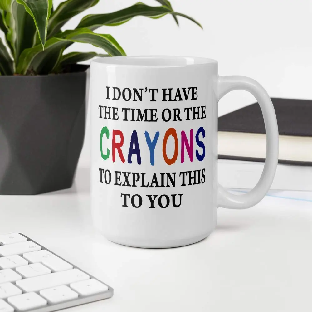 Say Mug?! I Don't Have The Time Or The Crayons To Explain This To You Prank Mug, 443ml (15 Fl Oz) | Funny Gag Gift for Women, Men, Boss, Friend, Employee - view 3